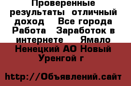 Проверенные результаты, отличный доход. - Все города Работа » Заработок в интернете   . Ямало-Ненецкий АО,Новый Уренгой г.